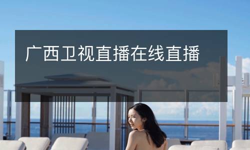 广西卫视直播在线直播