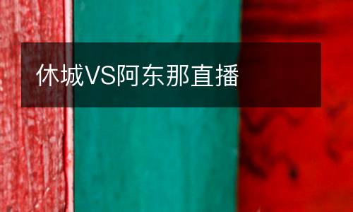 休城VS阿东那直播