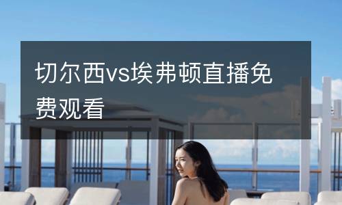 切尔西vs埃弗顿直播免费观看