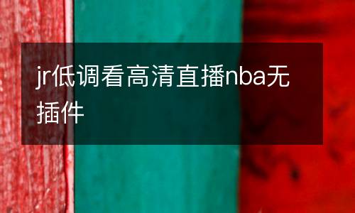 jr低调看高清直播nba无插件