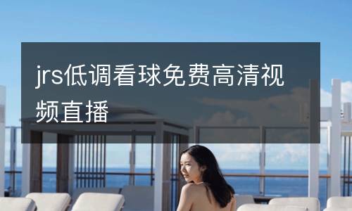 jrs低调看球免费高清视频直播