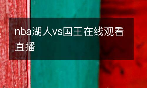 nba湖人vs国王在线观看直播